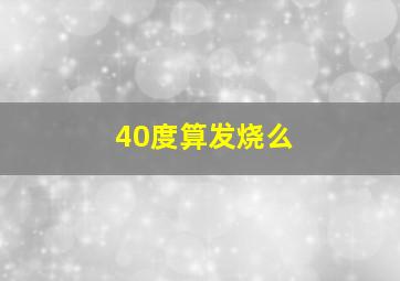 40度算发烧么