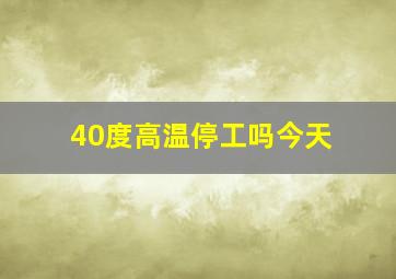 40度高温停工吗今天