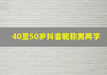 40至50岁抖音昵称男两字