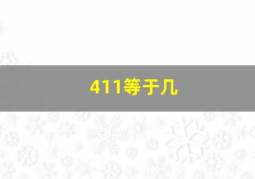 411等于几