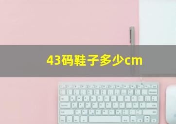 43码鞋子多少cm