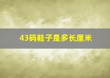 43码鞋子是多长厘米