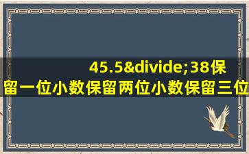 45.5÷38保留一位小数保留两位小数保留三位小数是多少