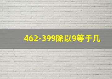 462-399除以9等于几