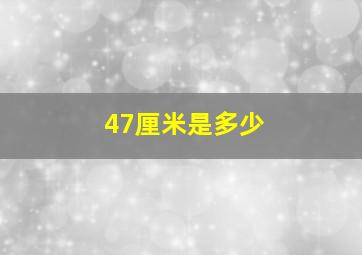 47厘米是多少