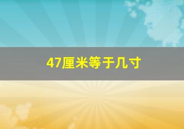 47厘米等于几寸