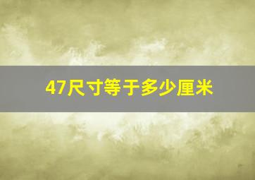 47尺寸等于多少厘米