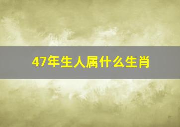 47年生人属什么生肖