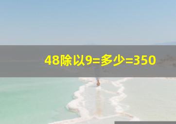 48除以9=多少=350