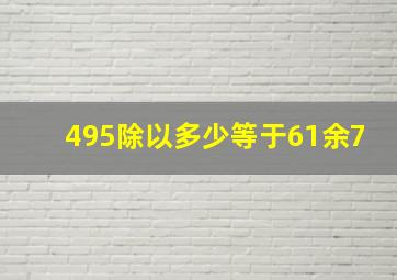 495除以多少等于61余7