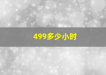 499多少小时