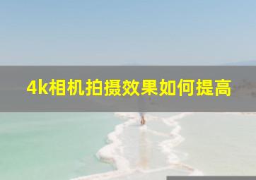 4k相机拍摄效果如何提高