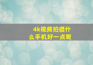 4k视频拍摄什么手机好一点呢