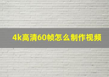 4k高清60帧怎么制作视频