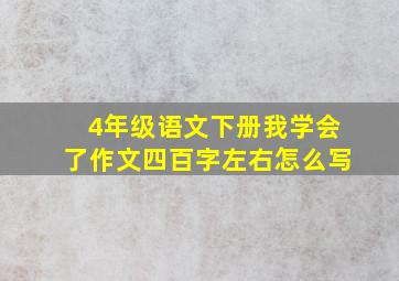 4年级语文下册我学会了作文四百字左右怎么写