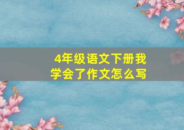 4年级语文下册我学会了作文怎么写