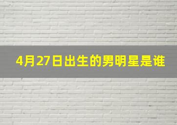 4月27日出生的男明星是谁