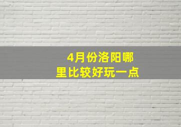 4月份洛阳哪里比较好玩一点