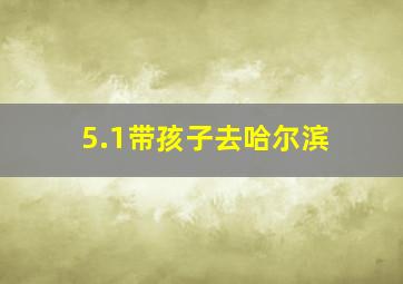 5.1带孩子去哈尔滨