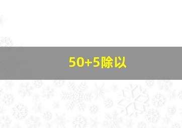 50+5除以