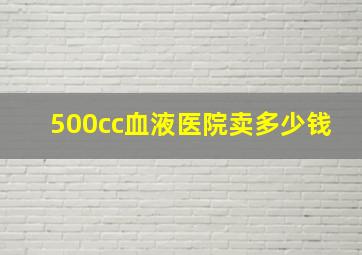 500cc血液医院卖多少钱