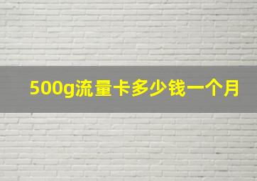 500g流量卡多少钱一个月