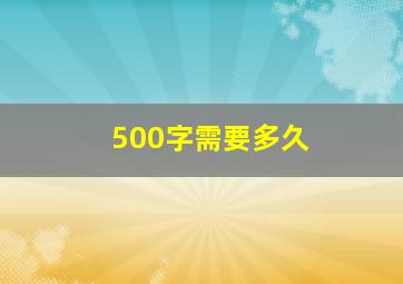 500字需要多久