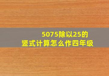 5075除以25的竖式计算怎么作四年级