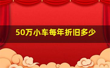 50万小车每年折旧多少