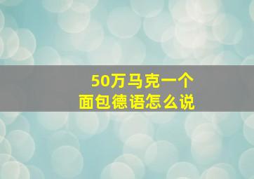 50万马克一个面包德语怎么说