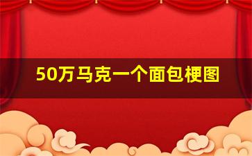 50万马克一个面包梗图