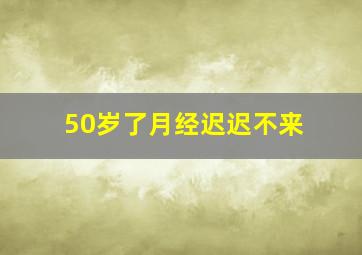 50岁了月经迟迟不来