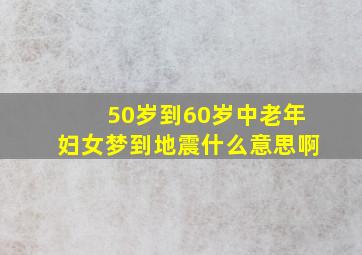 50岁到60岁中老年妇女梦到地震什么意思啊