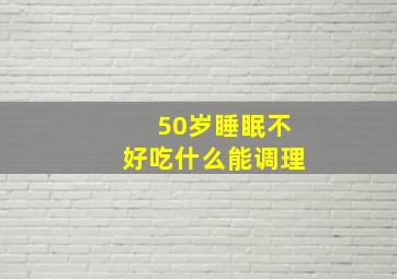 50岁睡眠不好吃什么能调理