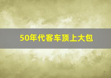 50年代客车顶上大包