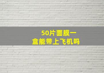 50片面膜一盒能带上飞机吗