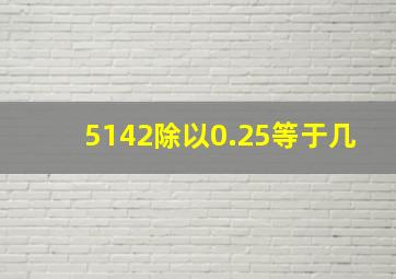 5142除以0.25等于几