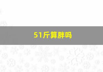 51斤算胖吗