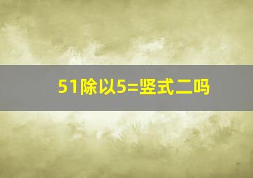 51除以5=竖式二吗