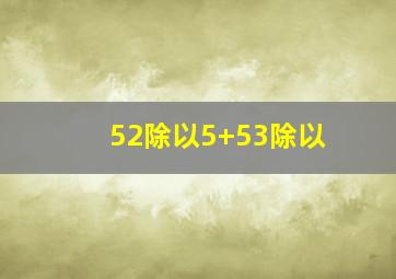 52除以5+53除以