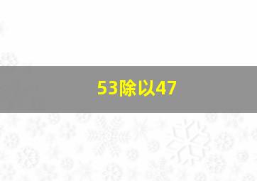 53除以47