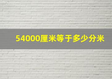 54000厘米等于多少分米