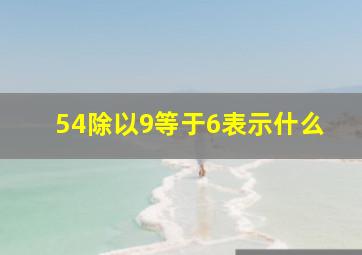 54除以9等于6表示什么