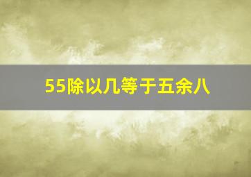 55除以几等于五余八