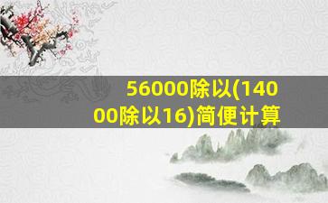 56000除以(14000除以16)简便计算