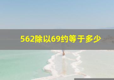 562除以69约等于多少