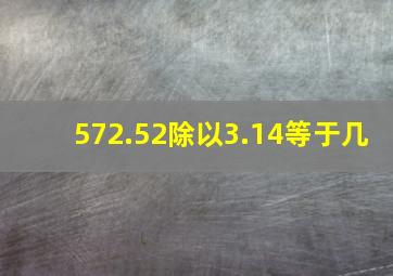 572.52除以3.14等于几