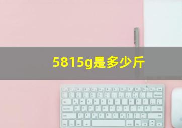 5815g是多少斤