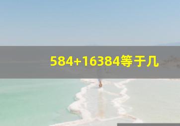 584+16384等于几