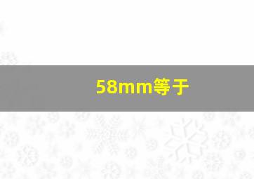 58mm等于